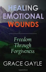 Healing Emotional Wounds - Freedom Through Forgiveness - Grace Gayle