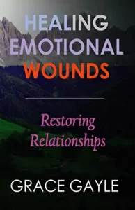 Healing Emotional Wounds - Restoring Relationships - Grace Gayle