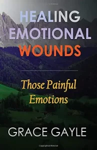 Healing Emotional Wounds - Those Painful Emotions - Grace Gayle